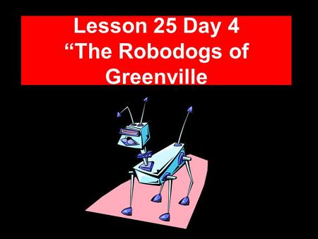 Lesson 25 Day 4 “The Robodogs of Greenville Question of the Day What kinds of different jobs do you think people will have in the future? Some jobs people.