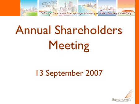 Annual Shareholders Meeting 13 September 2007. Chairman’s Review Rob Challinor.
