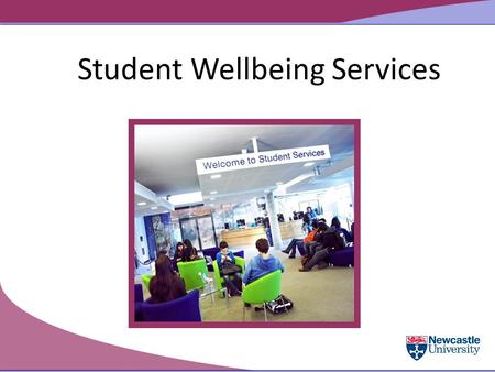 Student Wellbeing Services. Student Services Supporting you at Newcastle University Careers Service Accommodation Student Progress Service (includes the.