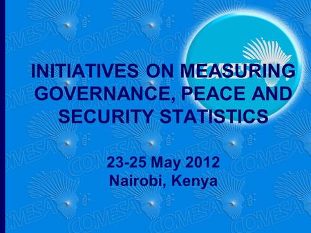 INITIATIVES ON MEASURING GOVERNANCE, PEACE AND SECURITY STATISTICS 23-25 May 2012 Nairobi, Kenya.