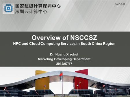 点击此处添加幻灯主标题 点击此处添加幻灯副标题 2015-8-27 Overview of NSCCSZ HPC and Cloud Computing Services in South China Region Dr. Huang Xiaohui Marketing Developing Department.