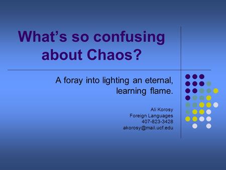 What’s so confusing about Chaos? A foray into lighting an eternal, learning flame. Ali Korosy Foreign Languages 407-823-3428