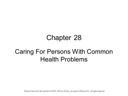 Elsevier items and derived items © 2014, 2010 by Mosby, an imprint of Elsevier Inc. All rights reserved. Chapter 28 Caring For Persons With Common Health.