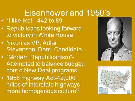 Eisenhower and 1950’s “I like Ike!” 442 to 89 Republicans looking forward to victory in White House Nixon as VP, Adlai Stevenson, Dem. Candidate “Modern.