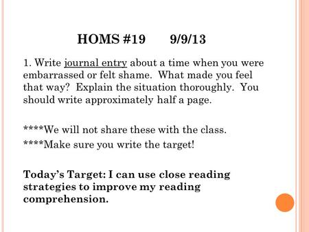 HOMS #199/9/13 1. Write journal entry about a time when you were embarrassed or felt shame. What made you feel that way? Explain the situation thoroughly.