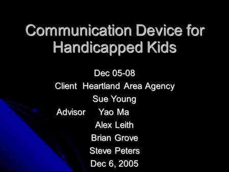 Communication Device for Handicapped Kids Dec 05-08 Client Heartland Area Agency Sue Young Advisor Yao Ma Advisor Yao Ma Alex Leith Brian Grove Steve Peters.