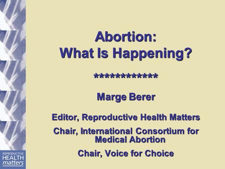 ABORTION TODAY: WHAT WOMEN NEED and WANT MARGE BERER COORDINATOR,  INTERNATIONAL CAMPAIGN FOR WOMEN'S RIGHT TO SAFE ABORTION FOUNDER EDITOR, -  ppt download