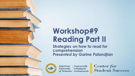 Workshop#9 Reading Part II Strategies on how to read for comprehension Presented by Garine Palandjian.