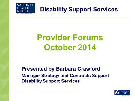 Disability Support Services Provider Forums October 2014 Presented by Barbara Crawford Manager Strategy and Contracts Support Disability Support Services.