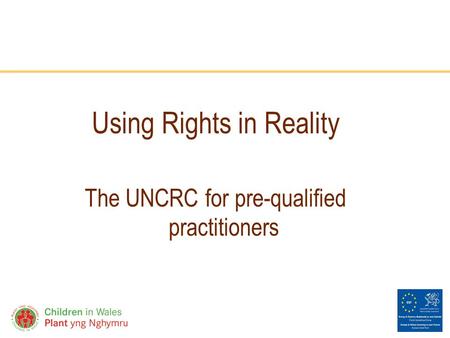 Www.childreninwales.org.uk Using Rights in Reality The UNCRC for pre-qualified practitioners.