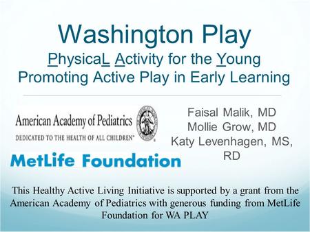 Washington Play PhysicaL Activity for the Young Promoting Active Play in Early Learning Faisal Malik, MD Mollie Grow, MD Katy Levenhagen, MS, RD This Healthy.