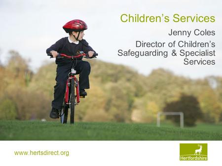 Www.hertsdirect.org Children’s Services Jenny Coles Director of Children’s Safeguarding & Specialist Services.