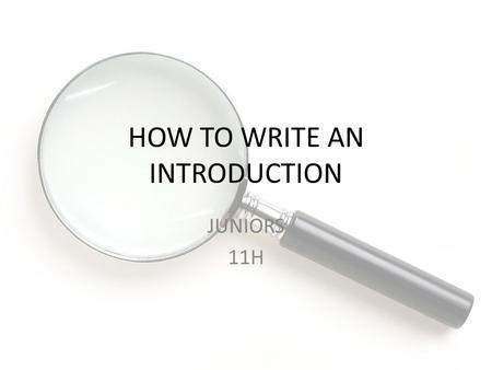HOW TO WRITE AN INTRODUCTION JUNIORS 11H. Ms. Livingston English Grade Level 11 Time Required: 43 Unit: Research Project December 4, 2014 Standards to.