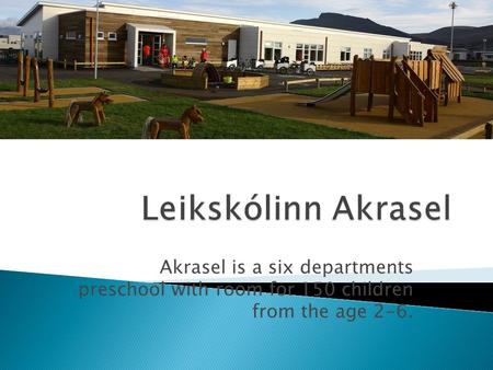 Akrasel is a six departments preschool with room for 150 children from the age 2-6.