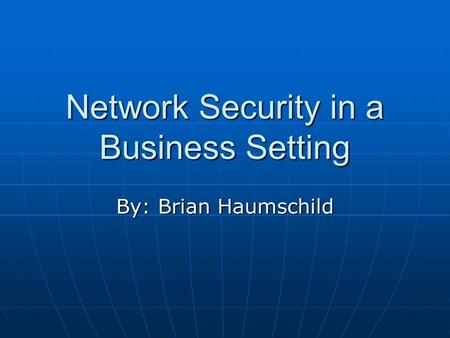 Network Security in a Business Setting By: Brian Haumschild.
