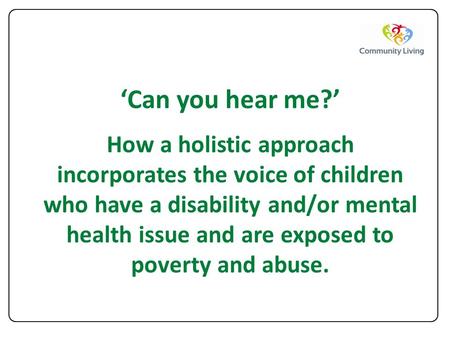 ‘Can you hear me?’ How a holistic approach incorporates the voice of children who have a disability and/or mental health issue and are exposed to poverty.