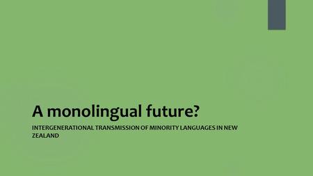 A monolingual future? INTERGENERATIONAL TRANSMISSION OF MINORITY LANGUAGES IN NEW ZEALAND.
