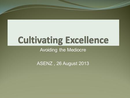 Avoiding the Mediocre ASENZ, 26 August 2013. Different Views on “Quality” Standardisation- Personalisation Predictable – Variable Compliance to standards.
