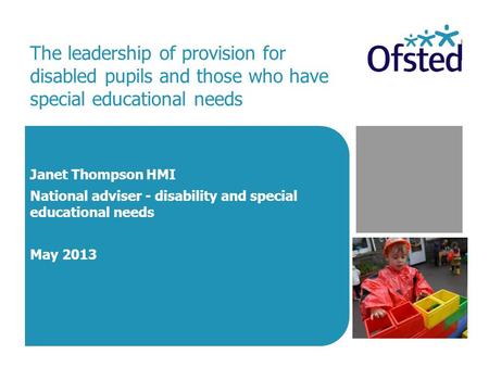 The leadership of provision for disabled pupils and those who have special educational needs Janet Thompson HMI National adviser - disability and special.