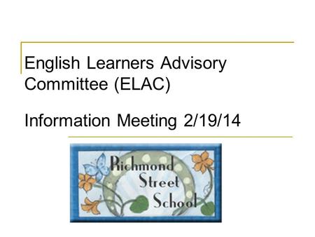English Learners Advisory Committee (ELAC) Information Meeting 2/19/14.