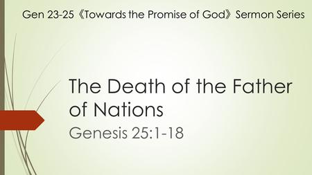 The Death of the Father of Nations Genesis 25:1-18 Gen 23-25 《 Towards the Promise of God 》 Sermon Series.