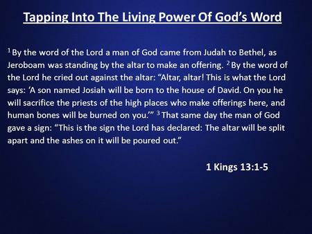 1 Kings 13:1-5 Tapping Into The Living Power Of God’s Word 1 By the word of the Lord a man of God came from Judah to Bethel, as Jeroboam was standing by.