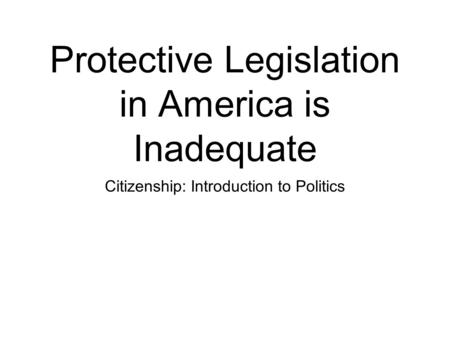 Protective Legislation in America is Inadequate Citizenship: Introduction to Politics.