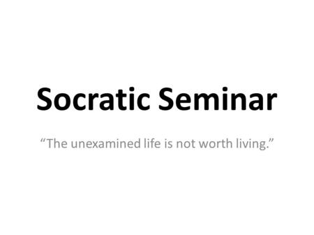 Socratic Seminar “The unexamined life is not worth living.”