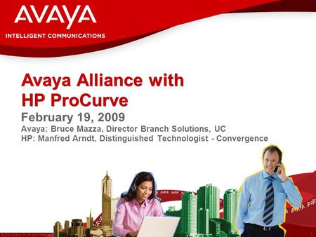 1 © 2008 Avaya Inc. All rights reserved. February 19, 2009 Avaya: Bruce Mazza, Director Branch Solutions, UC HP: Manfred Arndt, Distinguished Technologist.