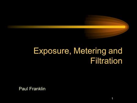 1 Paul Franklin Exposure, Metering and Filtration.
