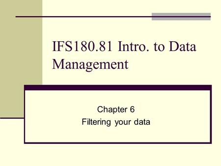 IFS180.81 Intro. to Data Management Chapter 6 Filtering your data.