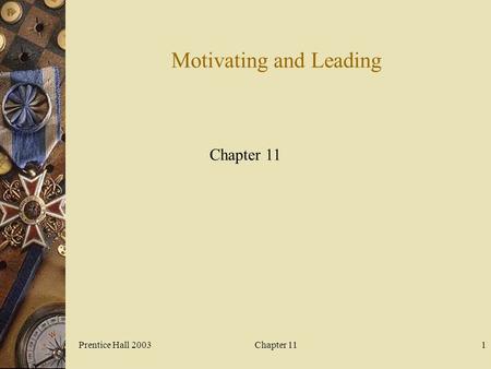 Prentice Hall 2003Chapter 111 Motivating and Leading Chapter 11.