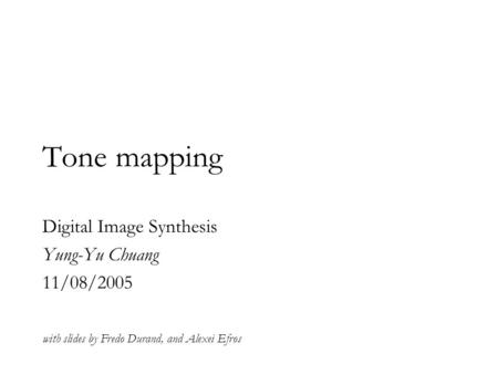 Tone mapping with slides by Fredo Durand, and Alexei Efros Digital Image Synthesis Yung-Yu Chuang 11/08/2005.
