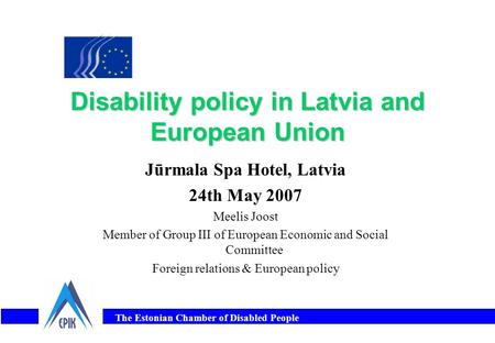 The Estonian Chamber of Disabled People Disability policy in Latvia and European Union Jūrmala Spa Hotel, Latvia 24th May 2007 Meelis Joost Member of Group.
