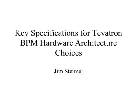 Key Specifications for Tevatron BPM Hardware Architecture Choices Jim Steimel.