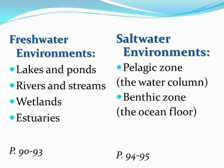 Freshwater Environments: Lakes and ponds Rivers and streams Wetlands Estuaries P. 90-93 Saltwater Environments: Pelagic zone (the water column) Benthic.