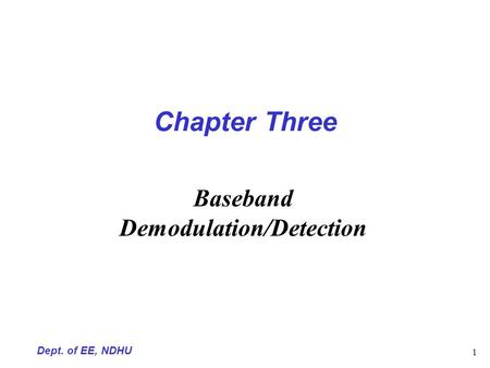 Dept. of EE, NDHU 1 Chapter Three Baseband Demodulation/Detection.