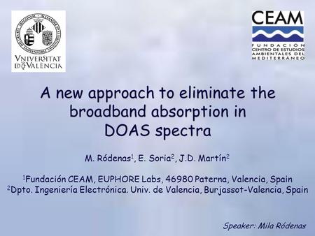 A new approach to eliminate the broadband absorption in DOAS spectra M. Ródenas 1, E. Soria 2, J.D. Martín 2 1 Fundación CEAM, EUPHORE Labs, 46980 Paterna,
