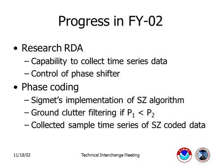 11/18/02Technical Interchange Meeting Progress in FY-02 Research RDA –Capability to collect time series data –Control of phase shifter Phase coding –Sigmet’s.