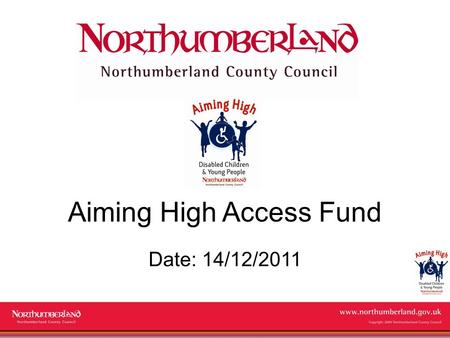 Www.northumberland.gov.uk Copyright 2009 Northumberland County Council Aiming High Access Fund Date: 14/12/2011.