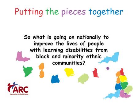 Putting the pieces together So what is going on nationally to improve the lives of people with learning disabilities from black and minority ethnic communities?