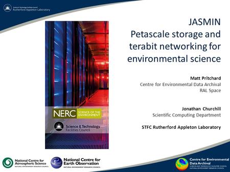 JASMIN Petascale storage and terabit networking for environmental science Matt Pritchard Centre for Environmental Data Archival RAL Space Jonathan Churchill.