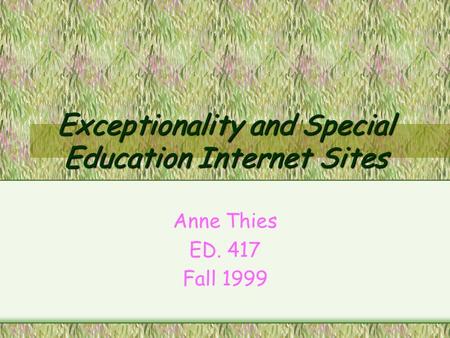 Exceptionality and Special Education Internet Sites Anne Thies ED. 417 Fall 1999.
