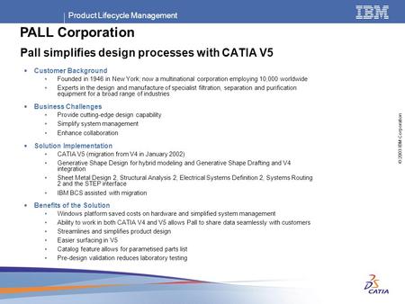 Product Lifecycle Management © 2003 IBM Corporation Pall simplifies design processes with CATIA V5  Customer Background Founded in 1946 in New York; now.