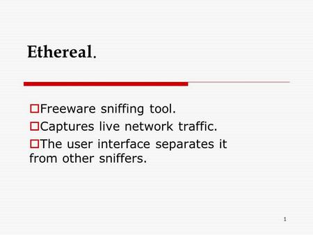 1 Ethereal.  Freeware sniffing tool.  Captures live network traffic.  The user interface separates it from other sniffers.