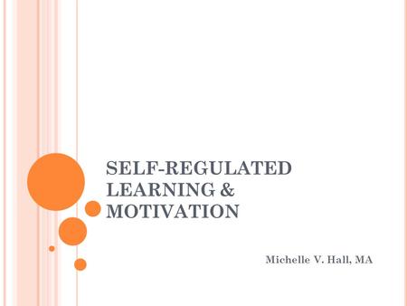 SELF-REGULATED LEARNING & MOTIVATION Michelle V. Hall, MA.