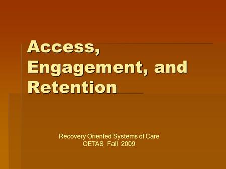 Access, Engagement, and Retention Recovery Oriented Systems of Care OETAS Fall 2009.