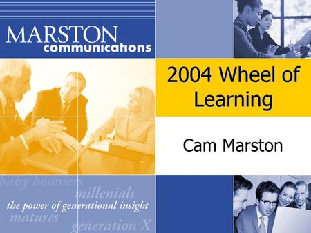 Cam Marston 2004 Wheel of Learning. Q: What do I need to know about the four generations that will impact my workplace?