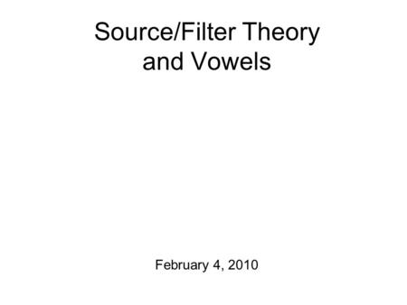 Source/Filter Theory and Vowels February 4, 2010.