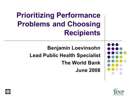 Prioritizing Performance Problems and Choosing Recipients Benjamin Loevinsohn Lead Public Health Specialist The World Bank June 2008.